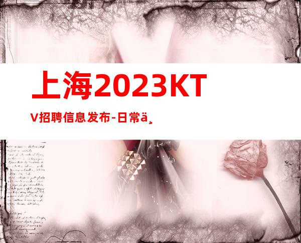 上海2023KTV招聘信息发布-日常两个班