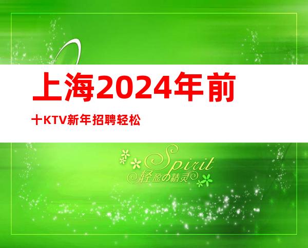 上海2024年前十KTV新年招聘轻松上班当面定薪资