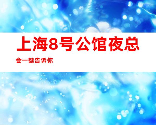 上海8号公馆夜总会一键告诉你包厢订房流程