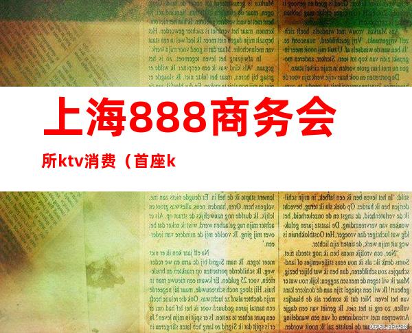 上海888商务会所ktv消费（首座ktv国际商务会所）