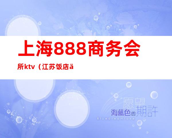 上海888商务会所ktv（江苏饭店 上海888会所）