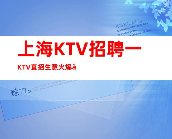 上海KTV招聘一KTV直招生意火爆好上班一本人靠谱