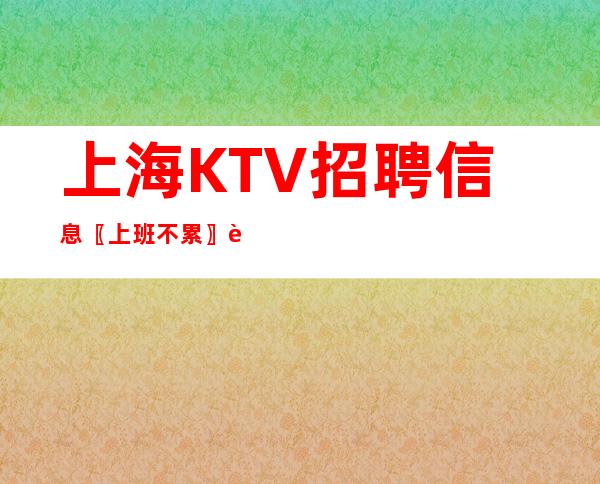 上海KTV招聘信息 〖上班不累〗豪华场所