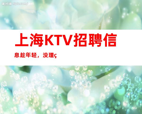 上海KTV招聘信息  趁年轻，没理由不去闯