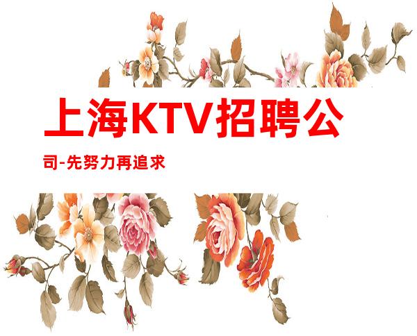 上海KTV招聘公司-先努力再追求梦想