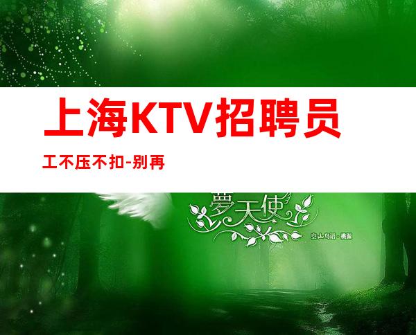 上海KTV招聘员工不压不扣-别再碌碌无为