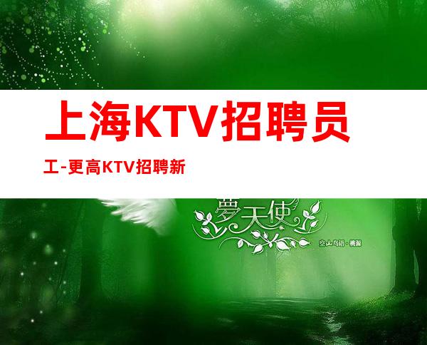 上海KTV招聘员工-更高KTV招聘新人负责到底