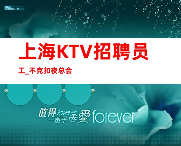 上海KTV招聘员工_不克扣夜总会实话效果才会好