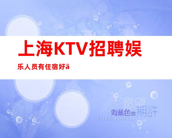 上海KTV招聘 娱乐人员 有住宿 好上班 无压力