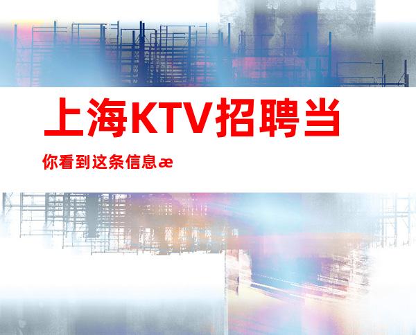 上海KTV招聘当你看到这条信息未来生活靠今天