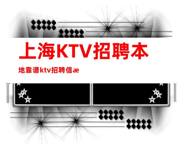 上海KTV招聘本地靠谱ktv招聘信息无公主病的