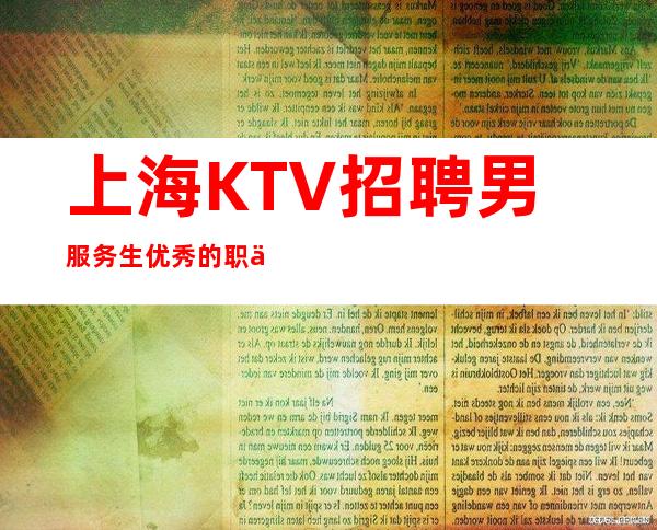 上海KTV招聘男服务生=优秀的职位不乏有人来莅临