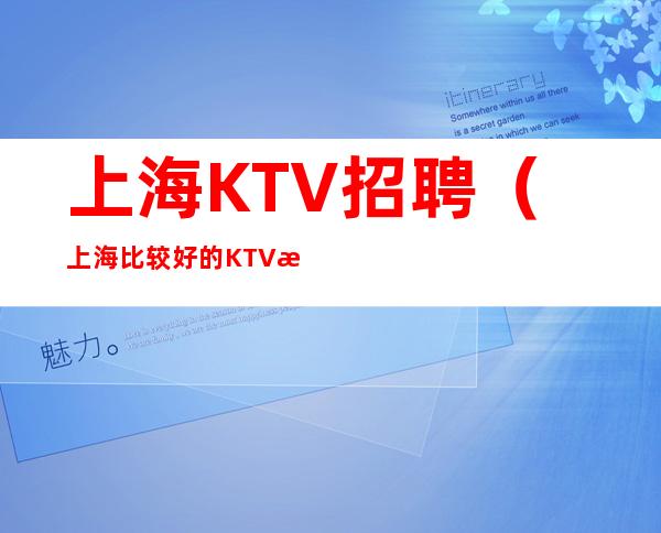 上海KTV招聘（上海比较好的KTV招聘）好上班无压力