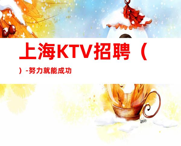 上海KTV招聘（）-努力就能成功