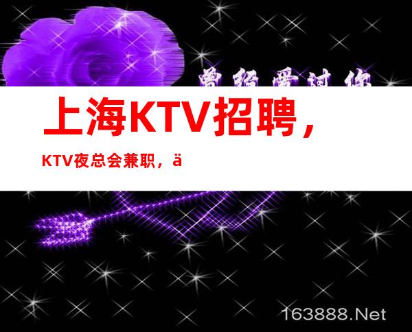 上海KTV招聘，KTV夜总会兼职，上海ktv直招