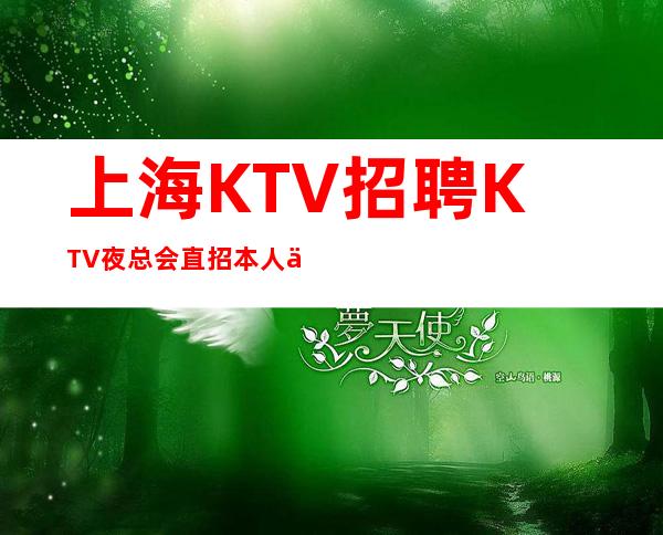 上海KTV招聘KTV夜总会直招本人亲招亲带