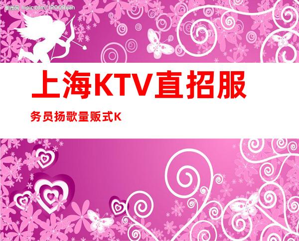 上海KTV直招服务员扬歌量贩式KTV每个女孩都说好