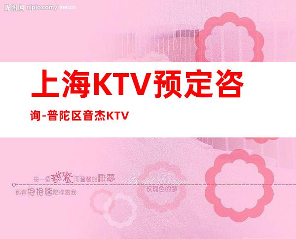 上海KTV预定咨询-普陀区音杰KTV预订