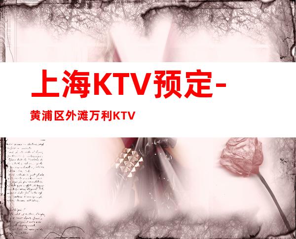 上海KTV预定-黄浦区外滩万利KTV预订