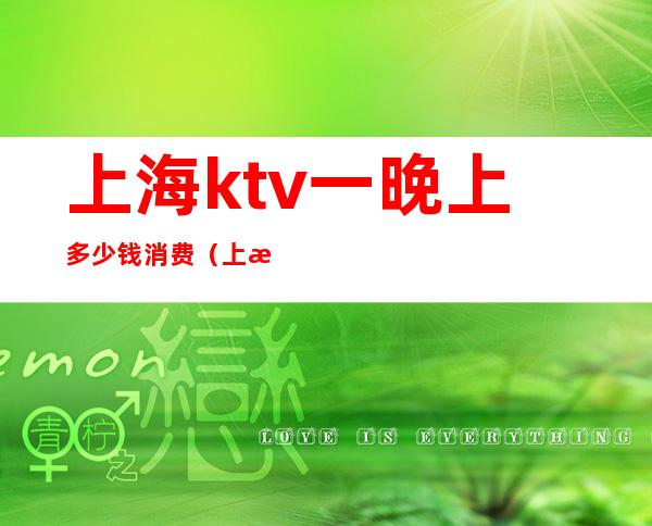 上海ktv一晚上多少钱消费（上海ktv小费一般多少钱）