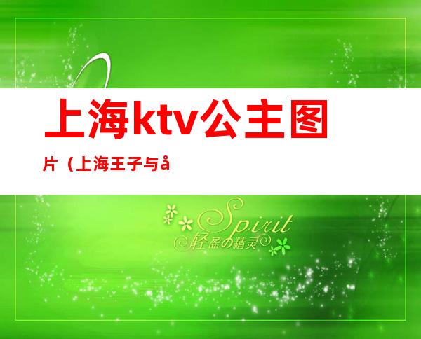 上海ktv公主图片（上海王子与公主ktv）