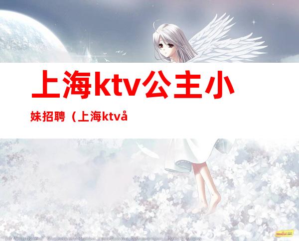 上海ktv公主小妹招聘（上海ktv公主招聘信息）