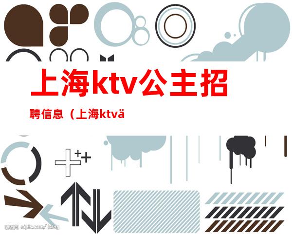 上海ktv公主招聘信息（上海ktv会所招聘公主）