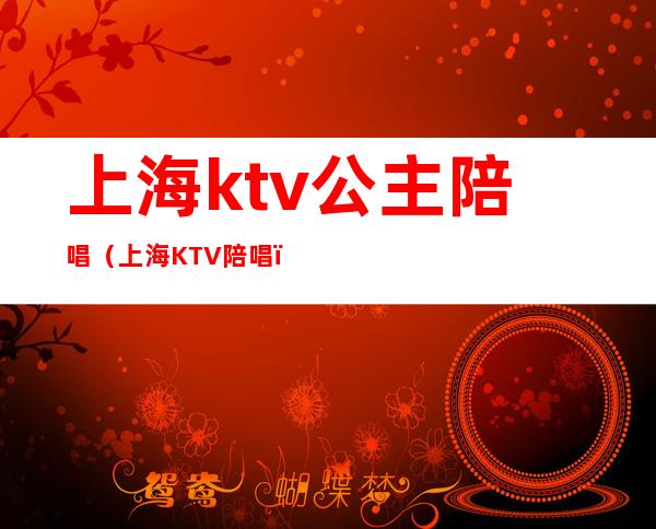 上海ktv公主陪唱（上海KTV陪唱）