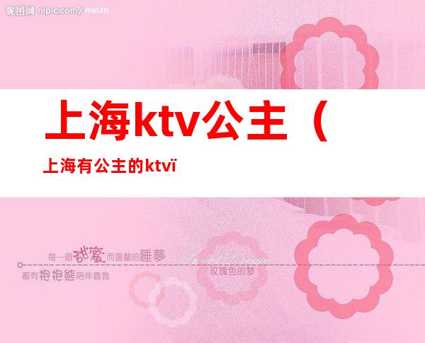 上海ktv公主（上海有公主的ktv）