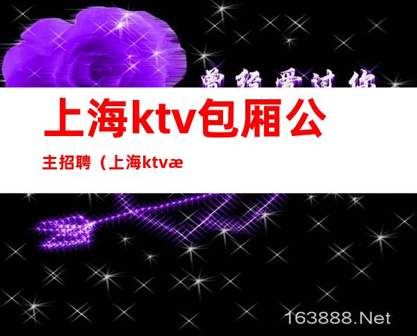 上海ktv包厢公主招聘（上海ktv招聘包房服务员）