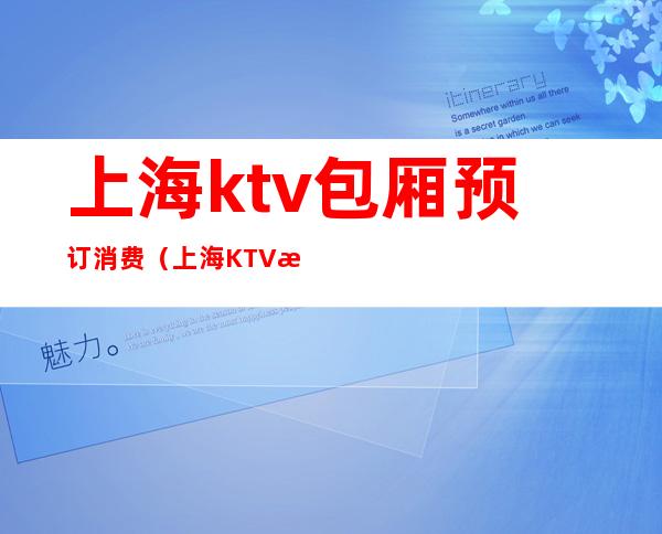 上海ktv包厢预订消费（上海KTV消费）