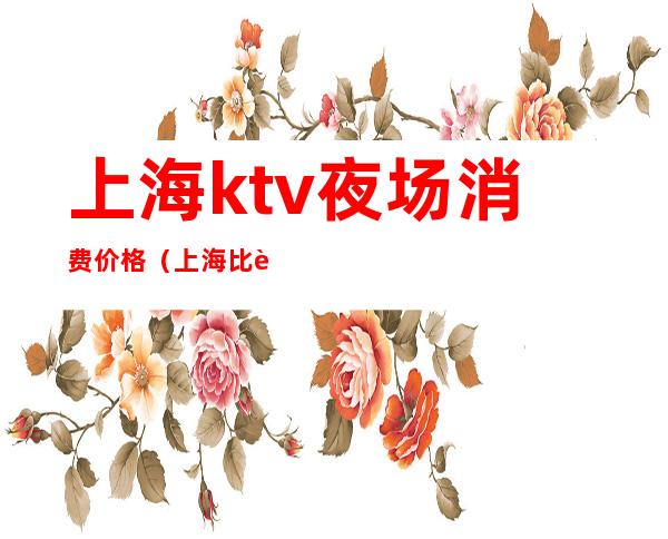 上海ktv夜场消费价格（上海比较有名的夜场KTV）