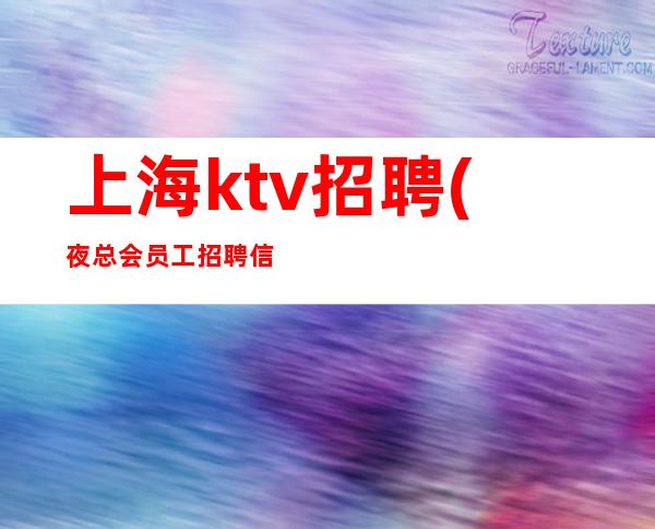 上海ktv招聘(夜总会员工招聘信息)有住宿非诚勿扰