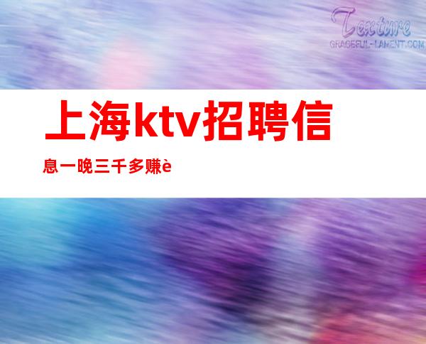 上海ktv招聘信息 一晚三千多赚 自己为自己而奋斗