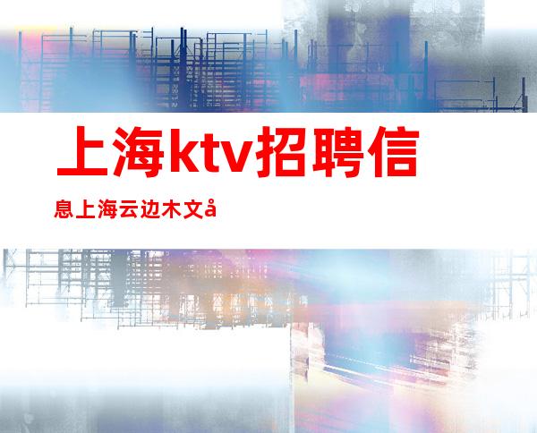 上海ktv招聘信息 上海云边木文化娱乐有限公司