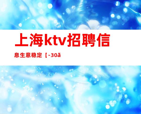 上海ktv招聘信息生意稳定【-30】