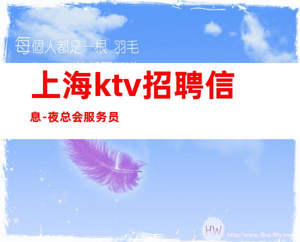 上海ktv招聘信息-夜总会服务员招聘 亲招亲带