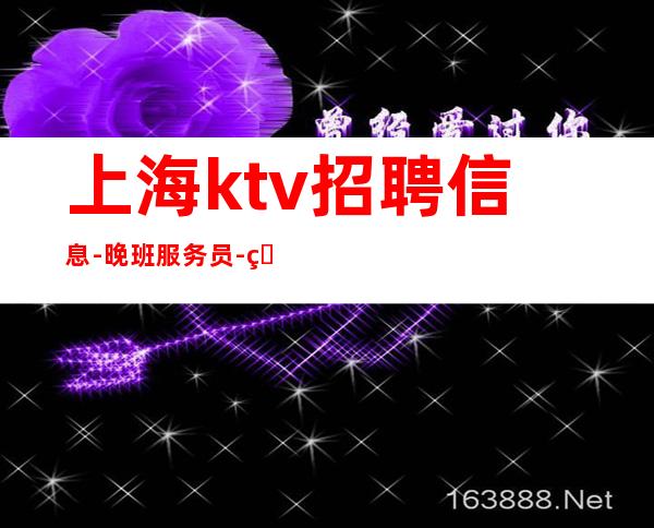 上海ktv招聘信息-晚班服务员-生意好天天满房