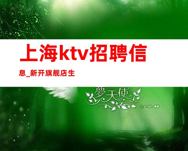 上海ktv招聘信息_新开旗舰店 生意好 排号上班