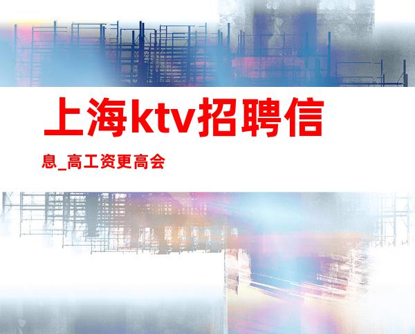 上海ktv招聘信息_高工资更高会所生意火爆