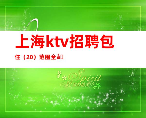 上海ktv招聘 包住 （20）范围全国各地