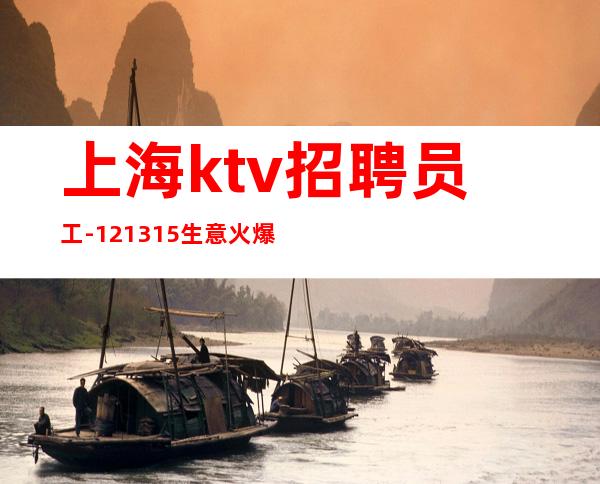 上海ktv招聘员工-12+13+15生意火爆好上班