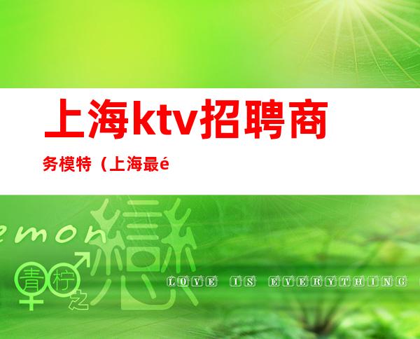 上海ktv招聘商务模特（上海最高端ktv招聘）