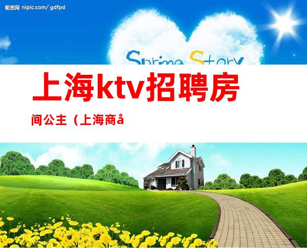 上海ktv招聘房间公主（上海商务ktv招聘公主）