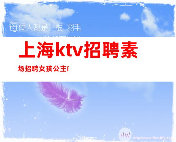 上海ktv招聘素场招聘女孩公主（上海ktv点歌公主招聘）