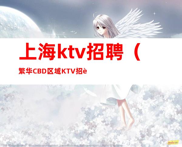 上海ktv招聘（繁华CBD区域KTV招聘） 包住宿