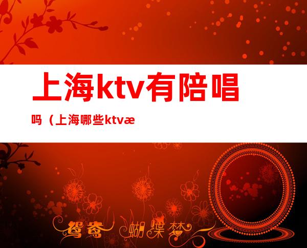 上海ktv有陪唱吗（上海哪些ktv有陪唱）