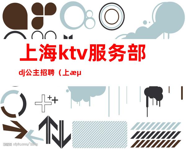 上海ktv服务部dj公主招聘（上海高端KTV招聘公主）