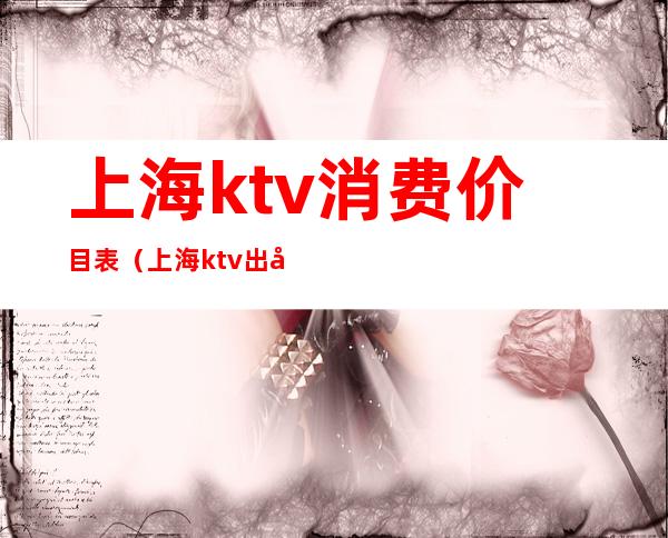 上海ktv消费价目表（上海ktv出台价格）