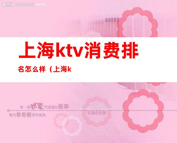 上海ktv消费排名怎么样（上海ktv消费排名怎么样）